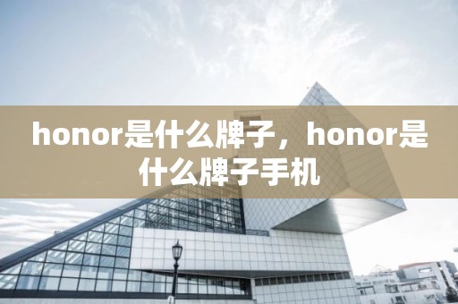 honor是什么牌子，honor是什么牌子手机