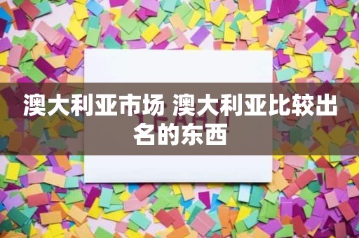 澳大利亚市场 澳大利亚比较出名的东西