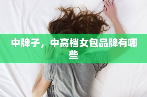 中牌子，中高档女包品牌有哪些