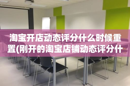 淘宝开店动态评分什么时候重置(刚开的淘宝店铺动态评分什么时候开始显示)