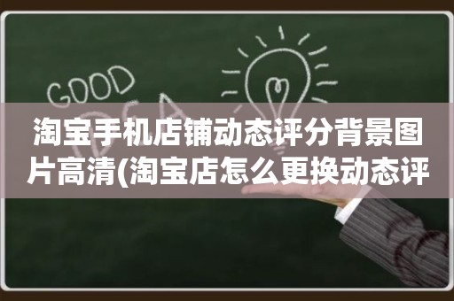 淘宝手机店铺动态评分背景图片高清(淘宝店怎么更换动态评分处的背景图)