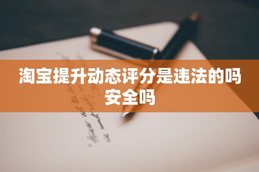淘宝提升动态评分是违法的吗安全吗
