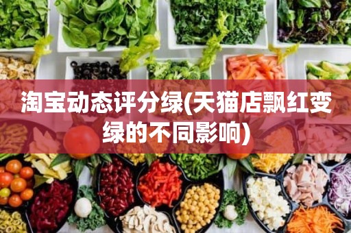淘宝动态评分绿(天猫店飘红变绿的不同影响)