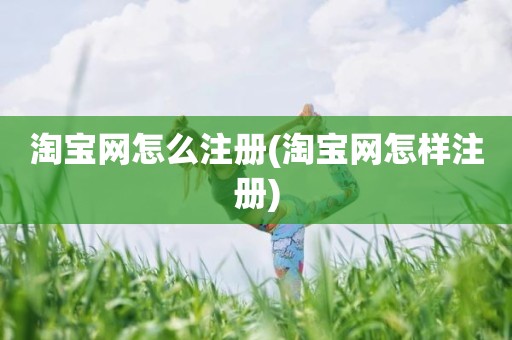 淘宝网怎么注册(淘宝网怎样注册)