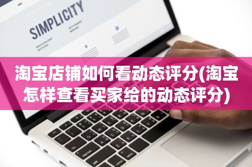 淘宝店铺如何看动态评分(淘宝怎样查看买家给的动态评分)