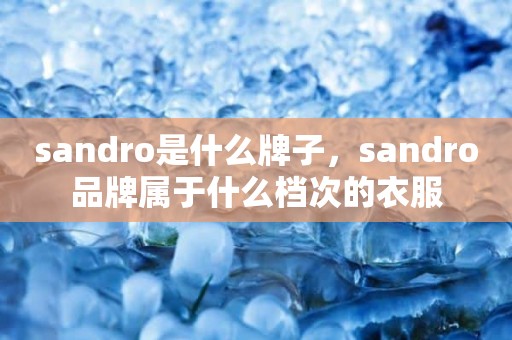 sandro是什么牌子，sandro品牌属于什么档次的衣服