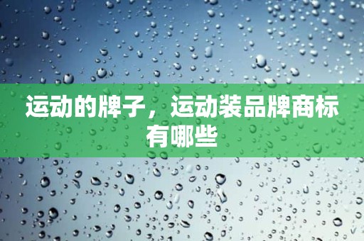 运动的牌子，运动装品牌商标有哪些