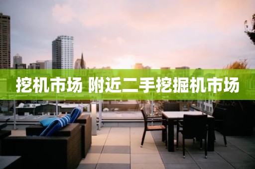 挖机市场 附近二手挖掘机市场