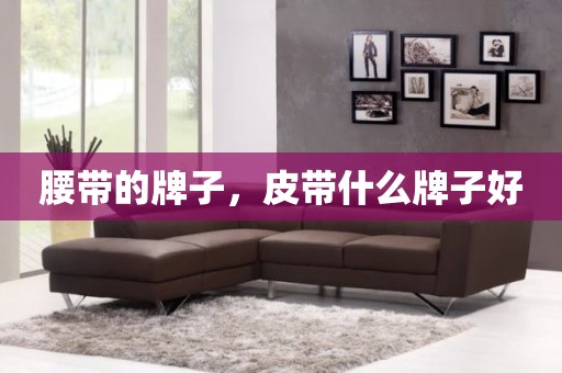 腰带的牌子，皮带什么牌子好