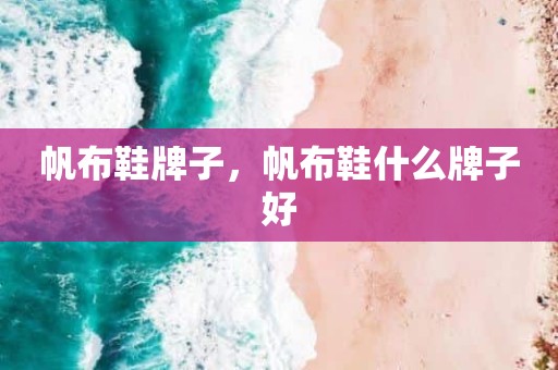 帆布鞋牌子，帆布鞋什么牌子好