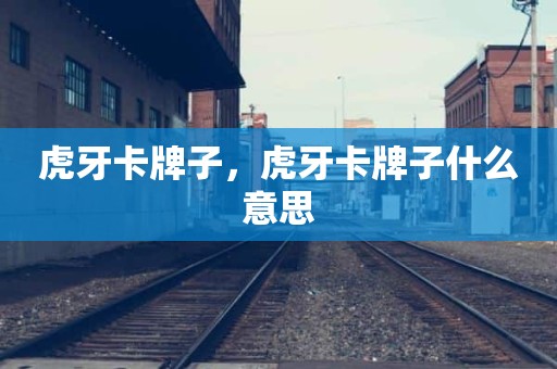 虎牙卡牌子，虎牙卡牌子什么意思