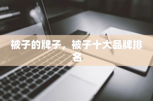 被子的牌子，被子十大品牌排名
