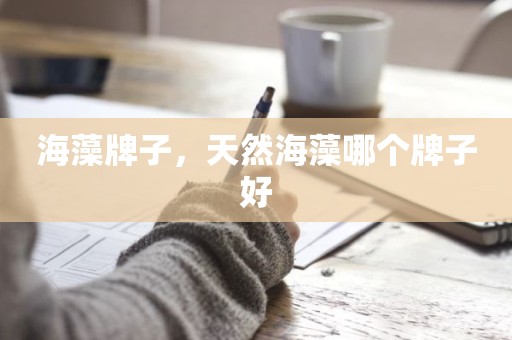 海藻牌子，天然海藻哪个牌子好