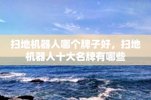 扫地机器人哪个牌子好，扫地机器人十大名牌有哪些
