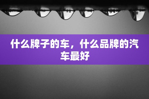 什么牌子的车，什么品牌的汽车最好