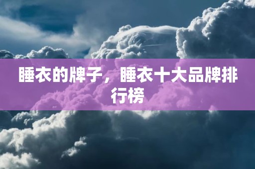 睡衣的牌子，睡衣十大品牌排行榜