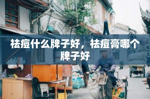 祛痘什么牌子好，祛痘膏哪个牌子好