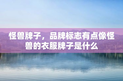 怪兽牌子，品牌标志有点像怪兽的衣服牌子是什么