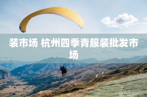 装市场 杭州四季青服装批发市场
