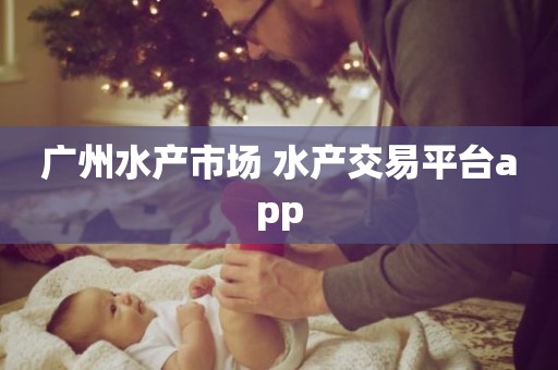 广州水产市场 水产交易平台app