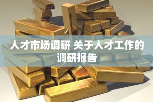 人才市场调研 关于人才工作的调研报告
