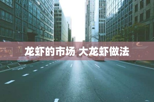 龙虾的市场 大龙虾做法