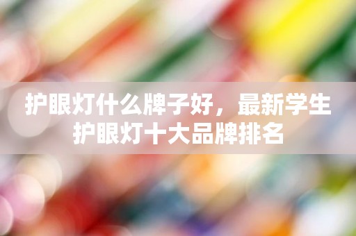 护眼灯什么牌子好，最新学生护眼灯十大品牌排名
