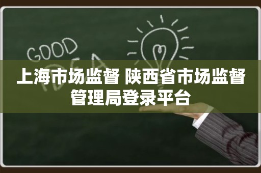上海市场监督 陕西省市场监督管理局登录平台