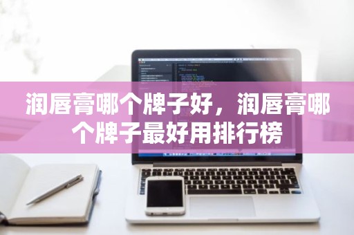 润唇膏哪个牌子好，润唇膏哪个牌子最好用排行榜