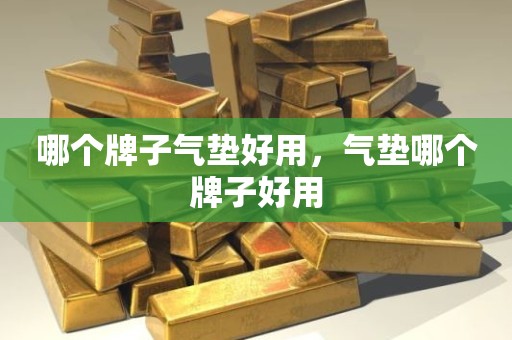哪个牌子气垫好用，气垫哪个牌子好用