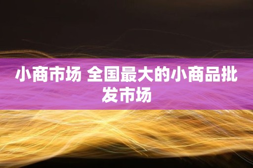 小商市场 全国最大的小商品批发市场