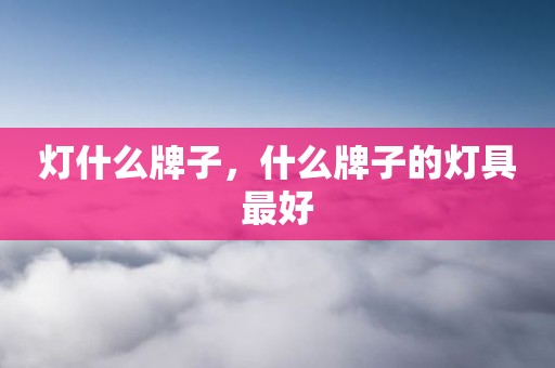 灯什么牌子，什么牌子的灯具最好