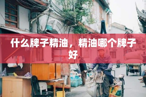 什么牌子精油，精油哪个牌子好