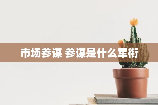 市场参谋 参谋是什么军衔
