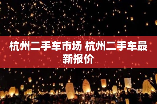 杭州二手车市场 杭州二手车最新报价