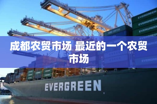 成都农贸市场 最近的一个农贸市场