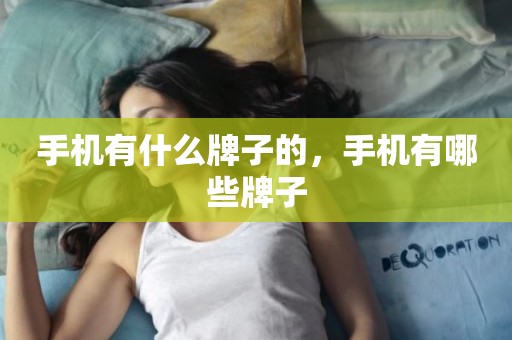 手机有什么牌子的，手机有哪些牌子