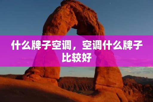 什么牌子空调，空调什么牌子比较好