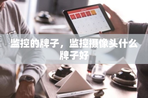 监控的牌子，监控摄像头什么牌子好