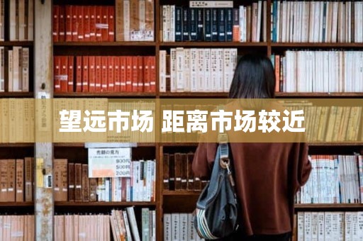 望远市场 距离市场较近