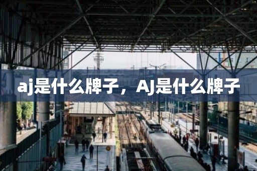 aj是什么牌子，AJ是什么牌子