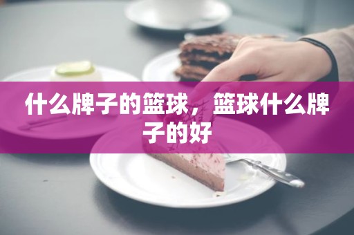 什么牌子的篮球，篮球什么牌子的好